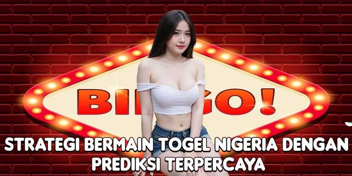 Strategi Bermain Togel Nigeria Dengan Prediksi Terpercaya