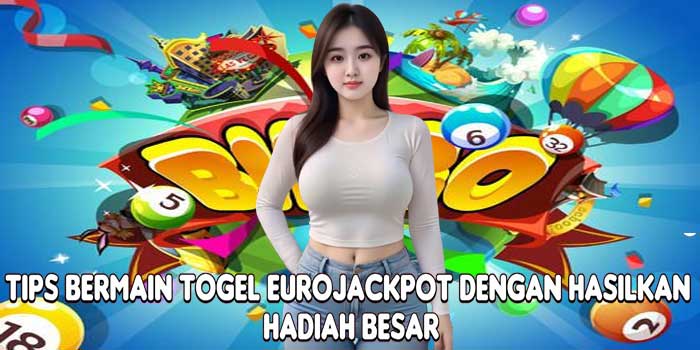 Tips Bermain Togel Eurojackpot Dengan Hasilkan Hadiah Besar