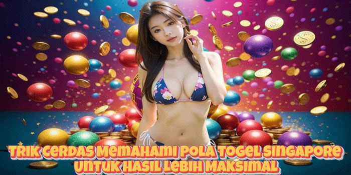Trik Cerdas Memahami Pola Togel Singapore Untuk Hasil Lebih Maksimal